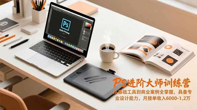 （16868期）PS进阶大师训练营，从基础工具到商业案例全掌握，具备专业设计能力，月接单收入6000-1.2万