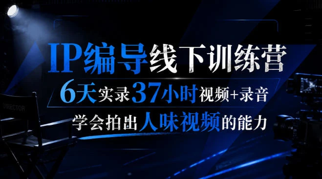 【精】后浪IP编导线下训练营:6天37小时实录,掌握拍出人味视频的核心能力