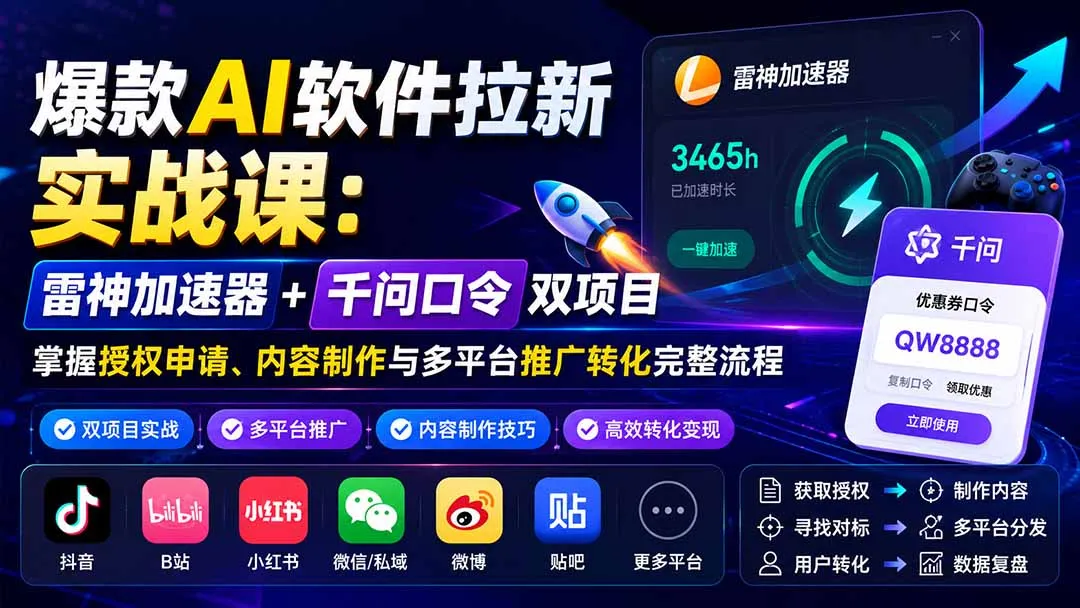 爆款AI软件拉新实战课:雷神加速器+千问口令双项目,掌握授权申请、内容制作与多平台推广转化完整流程