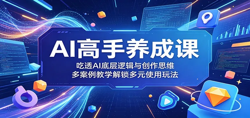 AI高手养成课：吃透AI底层逻辑与创作思维，多案例教学解锁多元使用玩法