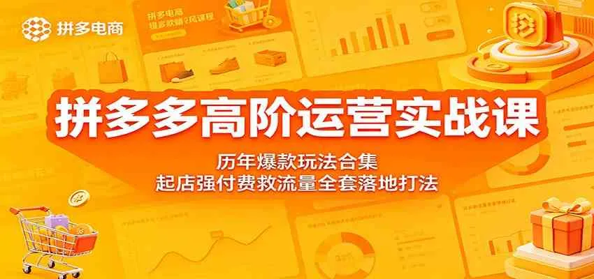 拼多多高阶运营实战课：历年爆款玩法合集，起店强付费救流量全套落地打法