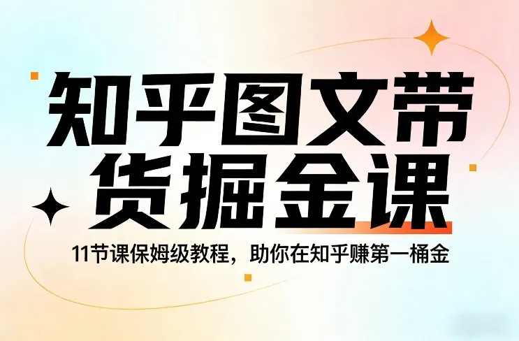 知乎图文带货掘金课,11节课保姆级教程,助你在知乎賺第一桶金 知乎图文带货掘金课,11节课保姆级教程,助你在知乎賺第一桶金