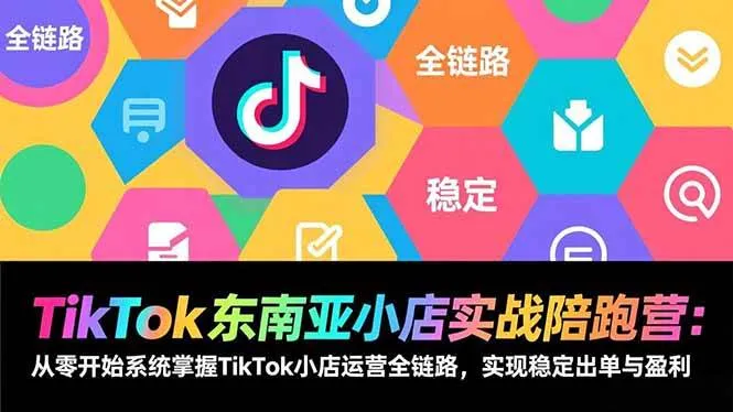 （17037期）TikTok东南亚小店实战陪跑营：从零开始系统掌握TikTok小店运营全链路，实现稳定出单与盈利