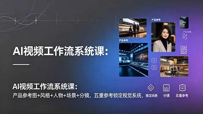 （19016期）AI视频工作流系统课：产品参考图+风格+人物+场景+分镜，五重参考锁定视觉系统，稳定产出高质量视频