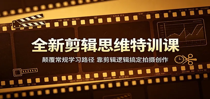 全新剪辑思维特训课：颠覆常规学习路径，靠剪辑逻辑搞定拍摄创作