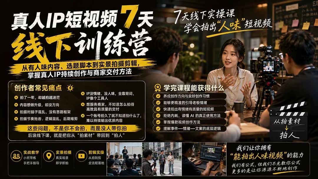 真人IP短视频7天训练营:从有人味内容、选题脚本到实景拍摄剪辑,掌握真人IP持续创作与商家交付方法