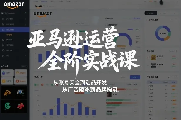 亚马逊运营全阶实战课，从账号安全到选品开发，从广告破冰到品牌构筑（更新2026）