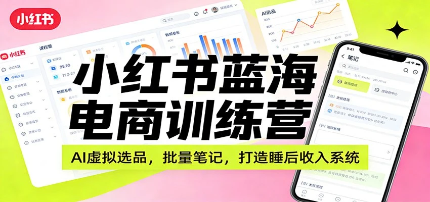 【精】小红书蓝海电商训练营：AI虚拟选品，批量笔记，打造睡后收入系统
