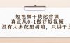 （4192期）短视频干货运营课，真正从0-1做好短视频，没有太多花里胡哨，只讲干货