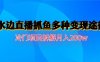（6656期）水边直播抓鱼多种变现途径冷门项目月入200w拆解