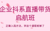 企业抖系直播带货启航班,正确入局方法,学这个课程就够了