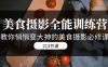 （7406期）美食摄影-全能特训营，教你悄悄变大神的美食摄影必修课（8套课程-213节）
