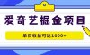 （7513期）爱奇艺掘金项目，一条作品几分钟完成，可批量操作，单日收益可达1000+