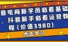 抖音电商新学员必看基础课,抖音新手必看运营教程(价值3980)