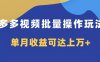 （7908期）多多视频带货项目批量操作玩法，仅复制搬运即可，单月收益可达上万+