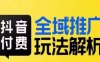 抖音付费全域推广玩法解析,抓住平台红利,小付费撬动大流量