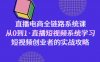 （9175期）直播电商-全链路系统课，从0到1·直播短视频系统学习，短视频创业者的实战