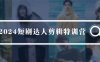 （9688期）2024短剧达人剪辑特训营，适合宝爸宝妈的0基础剪辑训练营（51节课）