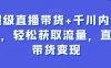 超级直播带货+千川内训课,轻松获取流量,直播带货变现
