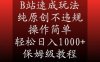 B站速成玩法，纯原创不违规，操作简单，轻松日入1000+，保姆级教程