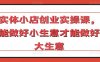 实体小店创业实操课，能做好小生意才能做好大生意