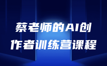 蔡老师的AI创作者训练营课程