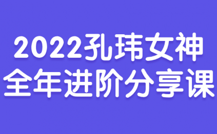 2022孔玮女神全年进阶分享课