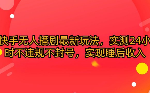 快手无人播剧最新玩法,实测24小时不违规不封号,实现睡后收入