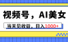 (10281期)视频号,Ai美女,当天见收益,日入1000+