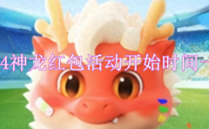 神龙红包活动什么时候开始,2024神龙红包活动开始时间一览