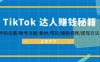 （12727期）TikTok&达人赚钱秘籍 手机设置/账号注册/素材/带货/爆款视频/提现方法
