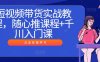 短视频带货实战教程，随心推课程+千川入门课
