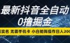 最新抖音全自动0撸掘金，无需实名，无需手机卡，小白矩阵操作日入2000+