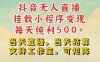 抖音无人直播挂载小程序变现每天纯利500+当天直播,当天结算支持工作室,可矩阵