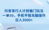 （13967期）抖音发行人计划偏门玩法，一单50，手机平板无脑操作，日入3000+