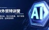 AI外贸特训营：AI快速选品、独立站搭建、客户获取、邮件营销、品牌营销等