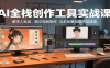 AI全栈创作工具实战课：数字人生成、图文视频制作与多场景创意内容变现
