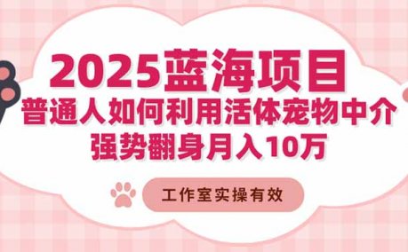 2025蓝海项目：普通人如何利用活体宠物中介，强势翻身月入10万