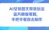 AI女装图文带货玩法蓝天模版教程,手把手教你去制作