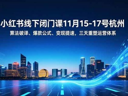 (16797期)小红书线下闭门课11月15-17号杭州,算法破译、爆款公式、变现提速,三天重塑运营体系