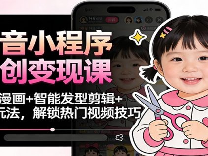 抖音小程序二创变现课:萌娃漫画+智能发型剪辑+换脸玩法,解锁热门视频技巧