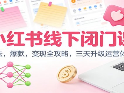 小红书线下闭门课:算法,爆款,变现全攻略,三天升级运营体系