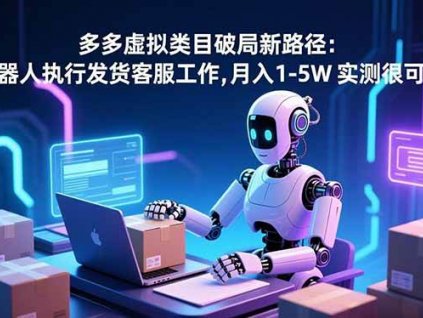 (16806期)多多虚拟类目破局新路径:机器人执行发货客服工作,月入 1-5W 实测很可行