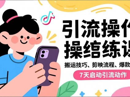 (16809期)抖音引流实操跟练课,搬运技巧、剪映流程、爆款逻辑,7天启动引流动作