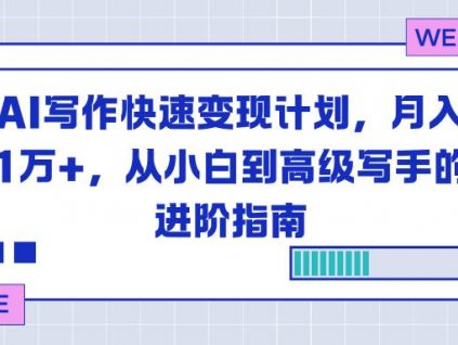 (16782期)AI写作快速变现计划,月入1万+,从小白到高级写手的进阶指南