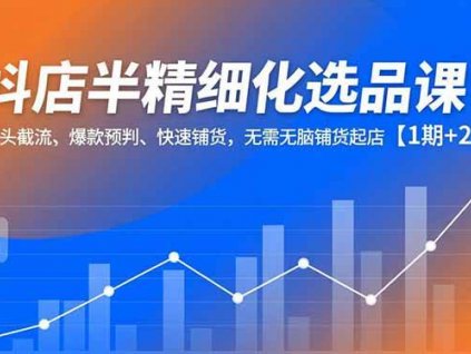 (16825期)抖店半精细化选品课,多源头截流、爆款预判、快速铺货,无需无脑铺货起店【1期+2期】