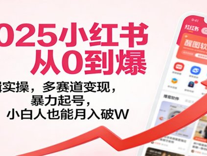 2025小红书从0到爆:剪辑实操,多赛道变现,暴力起号,零基础也能月入破W