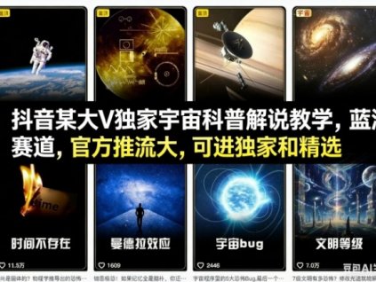 抖音某大V独家宇宙科普解说教学,蓝海赛道,官方推流大,可进独家和精选