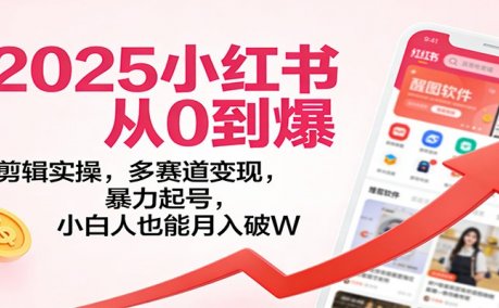 2025小红书从0到爆:剪辑实操,多赛道变现,暴力起号,零基础也能月入破W