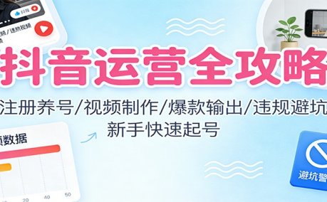 抖音运营全攻略:注册养号/视频制作/爆款输出/违规避坑,新手快速起号